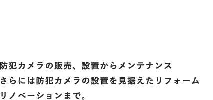 防犯カメラが守る空間 最善の一手を創る SEEK 防犯カメラの販売、設置からメンテナンス さらには防犯カメラの設置を見据えたリフォーム リノベーションまで。